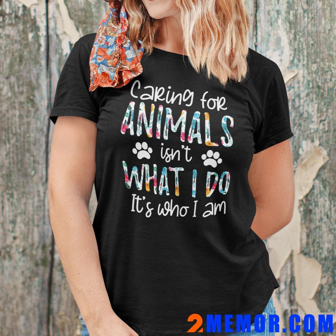 Caring For Animals Isn’t What I Do It’s Who I Am Shirt Caring-For-Animals-Isnt-What-I-Do-Its-Who-I-Am-Shirt